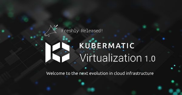 Kubermatic virtualization 1.0 is out!