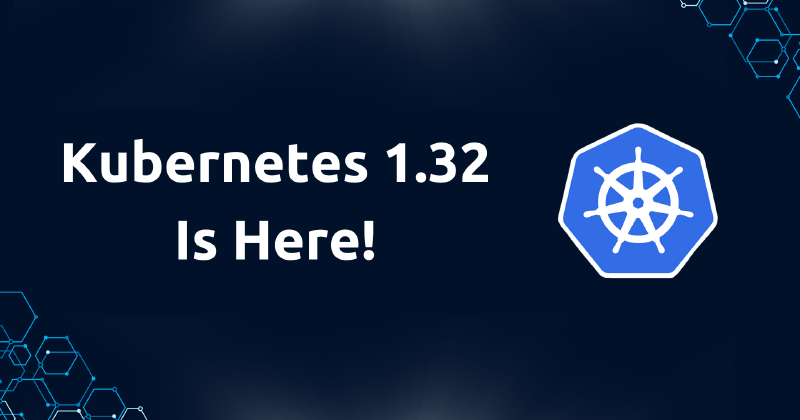 Kubernetes 1.32 is here